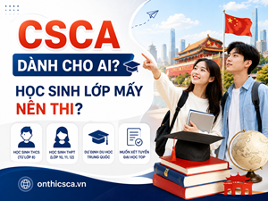 CSCA dành cho ai? Học sinh lớp mấy nên thi?