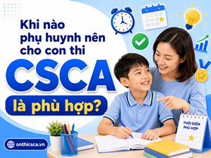 Khi nào phụ huynh nên cho con thi CSCA?