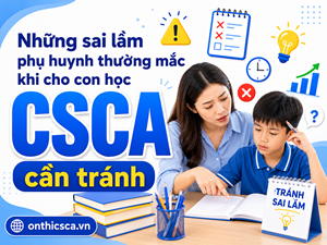 Những sai lầm phụ huynh thường mắc khi cho con học CSCA